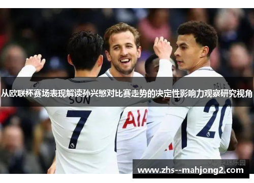 从欧联杯赛场表现解读孙兴慜对比赛走势的决定性影响力观察研究视角