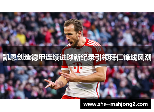 凯恩创造德甲连续进球新纪录引领拜仁锋线风潮