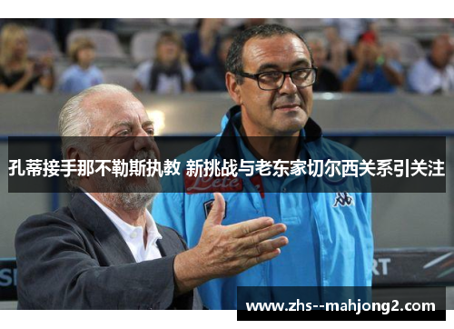 孔蒂接手那不勒斯执教 新挑战与老东家切尔西关系引关注