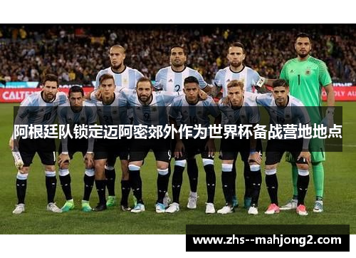 阿根廷队锁定迈阿密郊外作为世界杯备战营地地点
