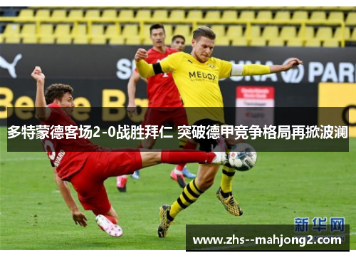 多特蒙德客场2-0战胜拜仁 突破德甲竞争格局再掀波澜 多特蒙德客场2-0战胜拜仁 突破德甲竞争格局再掀波澜